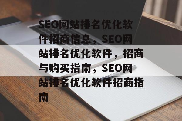 SEO网站排名优化软件招商信息，SEO网站排名优化软件，招商与购买指南，SEO网站排名优化软件招商指南