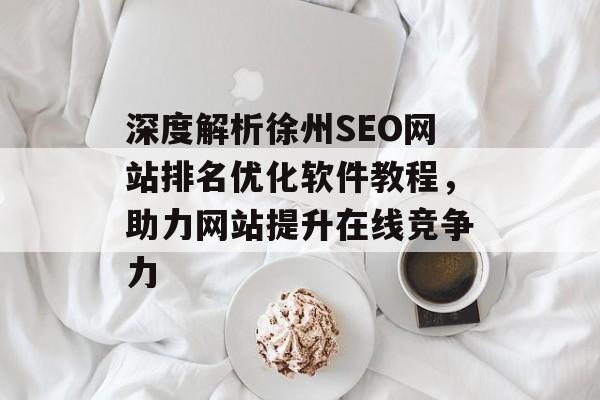 深度解析徐州SEO网站排名优化软件教程，助力网站提升在线竞争力