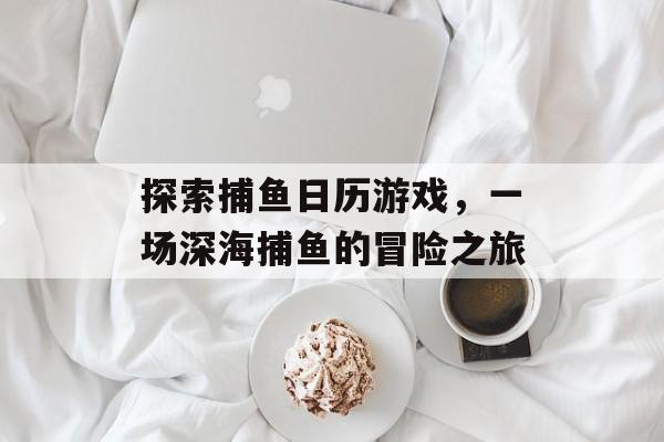 探索捕鱼日历游戏，一场深海捕鱼的冒险之旅