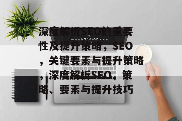深度解析SEO的重要性及提升策略，SEO，关键要素与提升策略，深度解析SEO，策略、要素与提升技巧