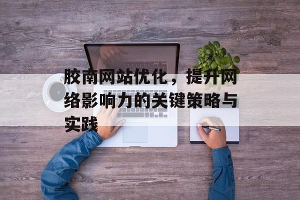 胶南网站优化，提升网络影响力的关键策略与实践