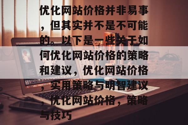 优化网站价格并非易事,但其实并不是不可能的。以下是一些关于如何优化网站价格的策略和建议,优化网站价格,实用策略与明智建议,优化网站价格,策略与技巧 优化网站价格并非易事,但其实并不是不可能的。以下是一些关于如何优化网站价格的策略和建议,优化网站价格,实用策略与明智建议,优化网站价格,策略与技巧