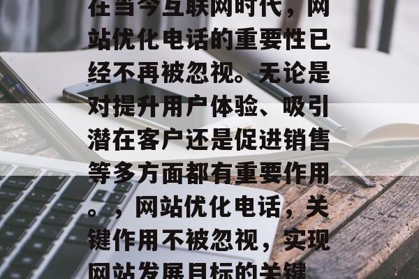 在当今互联网时代，网站优化电话的重要性已经不再被忽视。无论是对提升用户体验、吸引潜在客户还是促进销售等多方面都有重要作用。，网站优化电话，关键作用不被忽视，实现网站发展目标的关键
