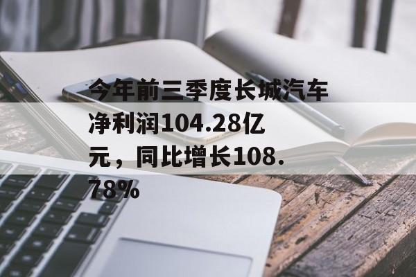 今年前三季度长城汽车净利润104.28亿元,同比增长108.78% 今年前三季度长城汽车净利润104.28亿元,同比增长108.78%