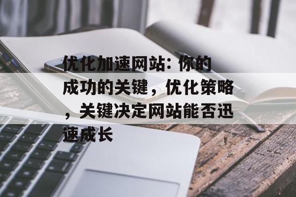 优化加速网站: 你的成功的关键,优化策略,关键决定网站能否迅速成长 优化加速网站: 你的成功的关键,优化策略,关键决定网站能否迅速成长