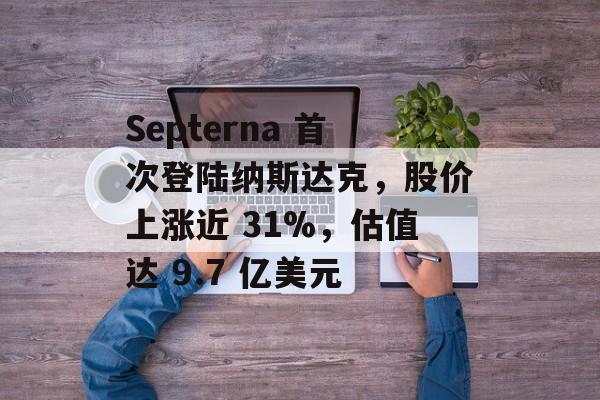 Septerna 首次登陆纳斯达克,股价上涨近 31%,估值达 9.7 亿美元 Septerna 首次登陆纳斯达克,股价上涨近 31%,估值达 9.7 亿美元
