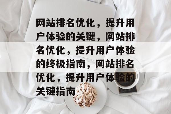 网站排名优化，提升用户体验的关键，网站排名优化，提升用户体验的终极指南，网站排名优化，提升用户体验的关键指南