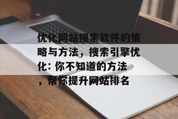 优化网站搜索软件的策略与方法,搜索引擎优化: 你不知道的方法,帮你提升网站排名 优化网站搜索软件的策略与方法,搜索引擎优化: 你不知道的方法,帮你提升网站排名