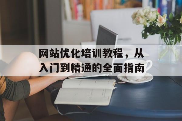 网站优化培训教程,从入门到精通的全面指南 网站优化培训教程,从入门到精通的全面指南