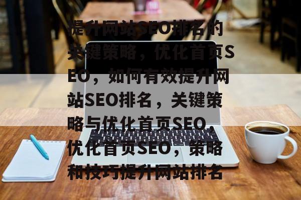提升网站SEO排名的关键策略,优化首页SEO,如何有效提升网站SEO排名,关键策略与优化首页SEO,优化首页SEO,策略和技巧提升网站排名 提升网站SEO排名的关键策略,优化首页SEO,如何有效提升网站SEO排名,关键策略与优化首页SEO,优化首页SEO,策略和技巧提升网站排名