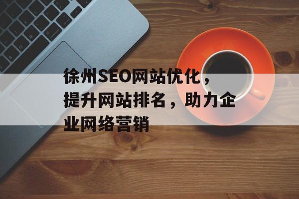 徐州SEO网站优化,提升网站排名,助力企业网络营销 徐州SEO网站优化,提升网站排名,助力企业网络营销