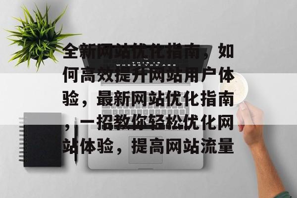 全新网站优化指南，如何高效提升网站用户体验，最新网站优化指南，一招教你轻松优化网站体验，提高网站流量