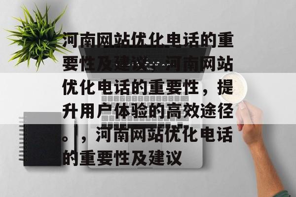 河南网站优化电话的重要性及建议，河南网站优化电话的重要性，提升用户体验的高效途径。，河南网站优化电话的重要性及建议