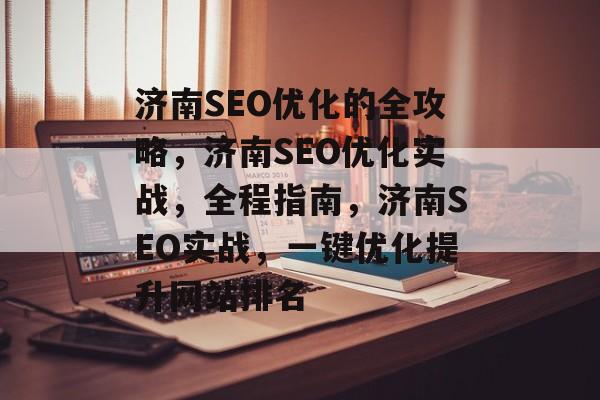 济南SEO优化的全攻略,济南SEO优化实战,全程指南,济南SEO实战,一键优化提升网站排名 济南SEO优化的全攻略,济南SEO优化实战,全程指南,济南SEO实战,一键优化提升网站排名