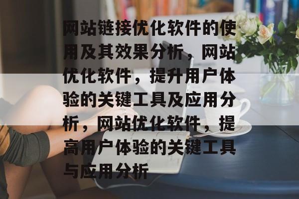 网站链接优化软件的使用及其效果分析，网站优化软件，提升用户体验的关键工具及应用分析，网站优化软件，提高用户体验的关键工具与应用分析