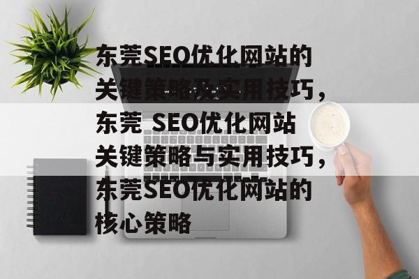 东莞SEO优化网站的关键策略及实用技巧,东莞 SEO优化网站关键策略与实用技巧,东莞SEO优化网站的核心策略 东莞SEO优化网站的关键策略及实用技巧,东莞 SEO优化网站关键策略与实用技巧,东莞SEO优化网站的核心策略