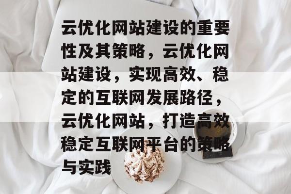 云优化网站建设的重要性及其策略，云优化网站建设，实现高效、稳定的互联网发展路径，云优化网站，打造高效稳定互联网平台的策略与实践