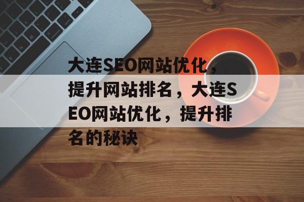 大连SEO网站优化，提升网站排名，大连SEO网站优化，提升排名的秘诀