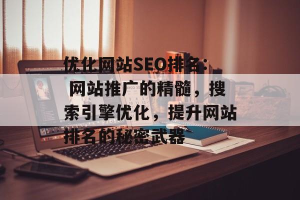 优化网站SEO排名: 网站推广的精髓，搜索引擎优化，提升网站排名的秘密武器
