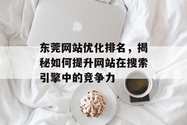 东莞网站优化排名，揭秘如何提升网站在搜索引擎中的竞争力