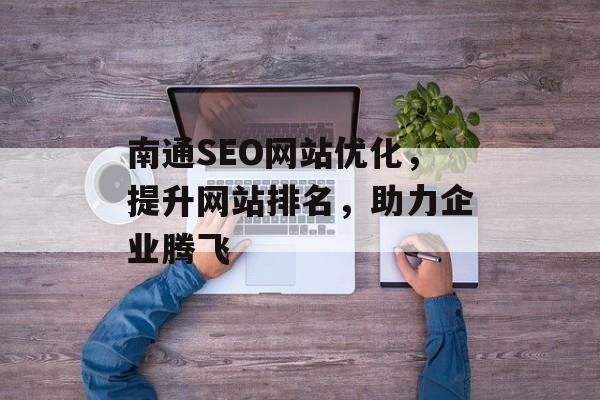 南通SEO网站优化,提升网站排名,助力企业腾飞 南通SEO网站优化,提升网站排名,助力企业腾飞