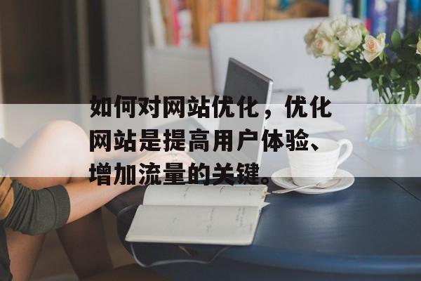 如何对网站优化，优化网站是提高用户体验、增加流量的关键。