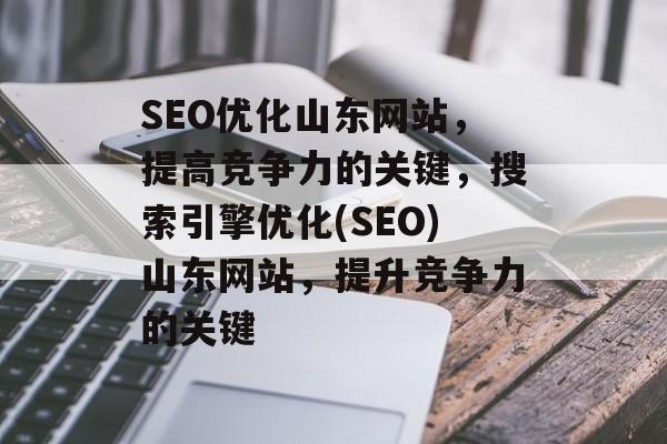 SEO优化山东网站,提高竞争力的关键,搜索引擎优化(SEO)山东网站,提升竞争力的关键 SEO优化山东网站,提高竞争力的关键,搜索引擎优化(SEO)山东网站,提升竞争力的关键