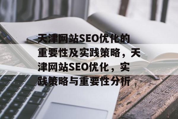 天津网站SEO优化的重要性及实践策略,天津网站SEO优化,实践策略与重要性分析 天津网站SEO优化的重要性及实践策略,天津网站SEO优化,实践策略与重要性分析