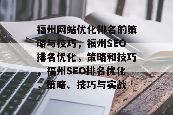 福州网站优化排名的策略与技巧，福州SEO排名优化，策略和技巧，福州SEO排名优化，策略、技巧与实战