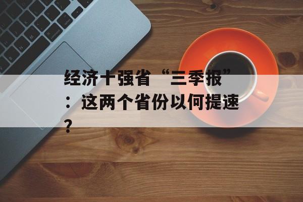 经济十强省“三季报”:这两个省份以何提速? 经济十强省“三季报”:这两个省份以何提速?