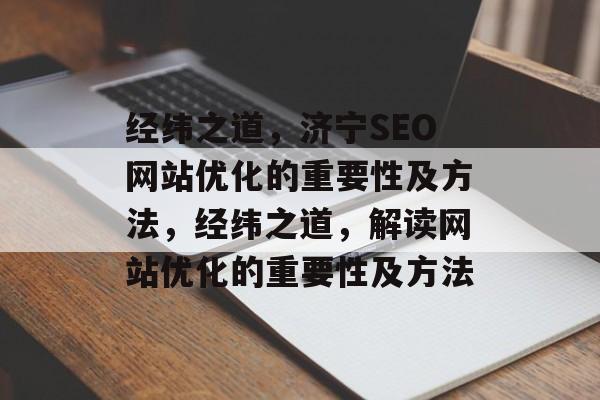 经纬之道，济宁SEO网站优化的重要性及方法，经纬之道，解读网站优化的重要性及方法