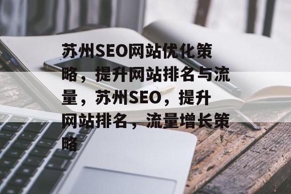 苏州SEO网站优化策略，提升网站排名与流量，苏州SEO，提升网站排名，流量增长策略