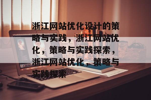 浙江网站优化设计的策略与实践,浙江网站优化,策略与实践探索,浙江网站优化,策略与实践探索 浙江网站优化设计的策略与实践,浙江网站优化,策略与实践探索,浙江网站优化,策略与实践探索