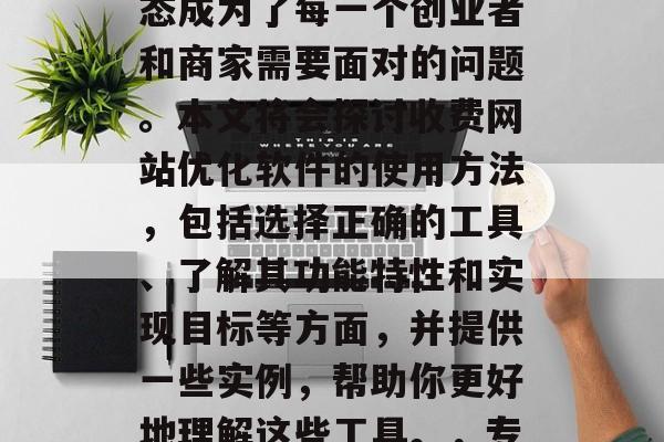 在互联网上竞争激烈的今天，如何将一个付费网站优化软件的功能发挥到极致，使用户满意度和转化率达到理想状态成为了每一个创业者和商家需要面对的问题。本文将会探讨收费网站优化软件的使用方法，包括选择正确的工具、了解其功能特性和实现目标等方面，并提供一些实例，帮助你更好地理解这些工具。，专业指南，提高付费网站转化率的有效工具分享，付费网站优化软件使用指南，选择工具、了解功能特性、实现目标