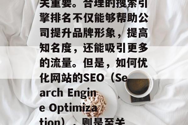 在如今的信息爆炸时代,搜索引擎的排名对个人和企业的在线营销至关重要。合理的搜索引擎排名不仅能够帮助公司提升品牌形象,提高知名度,还能吸引更多的流量。但是,如何优化网站的SEO(Search Engine Optimization),则是至关重要的。,在竞争激烈的社会中,优化网站SEO的重要性及其方法 在如今的信息爆炸时代,搜索引擎的排名对个人和企业的在线营销至关重要。合理的搜索引擎排名不仅能够帮助公司提升品牌形象,提高知名度,还能吸引更多的流量。但是,如何优化网站的SEO(Search Engine Optimization),则是至关重要的。,在竞争激烈的社会中,优化网站SEO的重要性及其方法