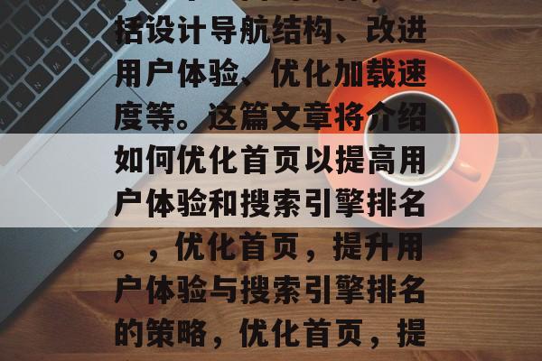 优化网站首页是一项涉及多个方面的工作,包括设计导航结构、改进用户体验、优化加载速度等。这篇文章将介绍如何优化首页以提高用户体验和搜索引擎排名。,优化首页,提升用户体验与搜索引擎排名的策略,优化首页,提高用户体验,提升搜索引擎排名 优化网站首页是一项涉及多个方面的工作,包括设计导航结构、改进用户体验、优化加载速度等。这篇文章将介绍如何优化首页以提高用户体验和搜索引擎排名。,优化首页,提升用户体验与搜索引擎排名的策略,优化首页,提高用户体验,提升搜索引擎排名