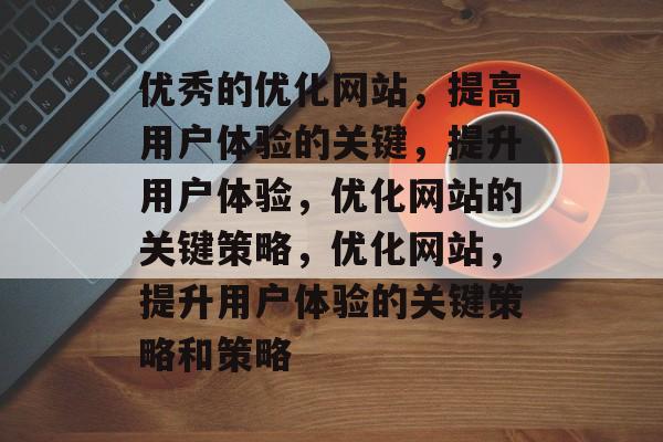 优秀的优化网站,提高用户体验的关键,提升用户体验,优化网站的关键策略,优化网站,提升用户体验的关键策略和策略 优秀的优化网站,提高用户体验的关键,提升用户体验,优化网站的关键策略,优化网站,提升用户体验的关键策略和策略