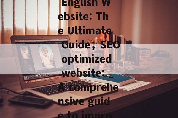 Title: SEO Optimization for an English Website: The Ultimate Guide,SEO optimized website: A comprehensive guide to improve your search engine rankings Title: SEO Optimization for an English Website: The Ultimate Guide,SEO optimized website: A comprehensive guide to improve your search engine rankings