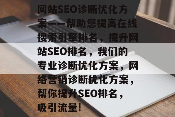 网站SEO诊断优化方案——帮助您提高在线搜索引擎排名，提升网站SEO排名，我们的专业诊断优化方案，网络营销诊断优化方案，帮你提升SEO排名，吸引流量!