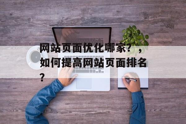 网站页面优化哪家?,如何提高网站页面排名? 网站页面优化哪家?,如何提高网站页面排名?