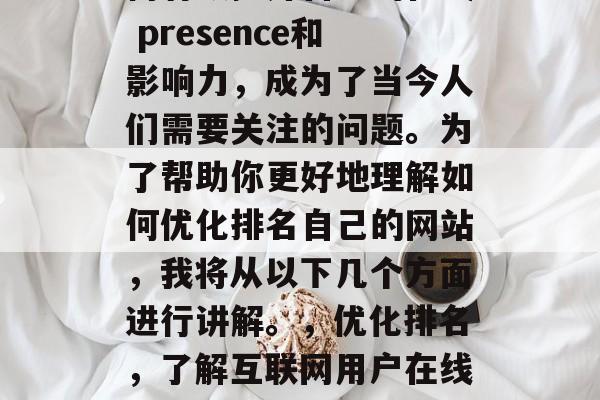 在互联网时代，我们都是信息的使用者，而如何有效提升自己的在线 presence和影响力，成为了当今人们需要关注的问题。为了帮助你更好地理解如何优化排名自己的网站，我将从以下几个方面进行讲解。，优化排名，了解互联网用户在线影响力的五大关键因素，互联网用户在线影响力的五大关键因素