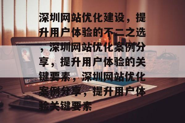 深圳网站优化建设,提升用户体验的不二之选,深圳网站优化案例分享,提升用户体验的关键要素,深圳网站优化案例分享,提升用户体验关键要素 深圳网站优化建设,提升用户体验的不二之选,深圳网站优化案例分享,提升用户体验的关键要素,深圳网站优化案例分享,提升用户体验关键要素