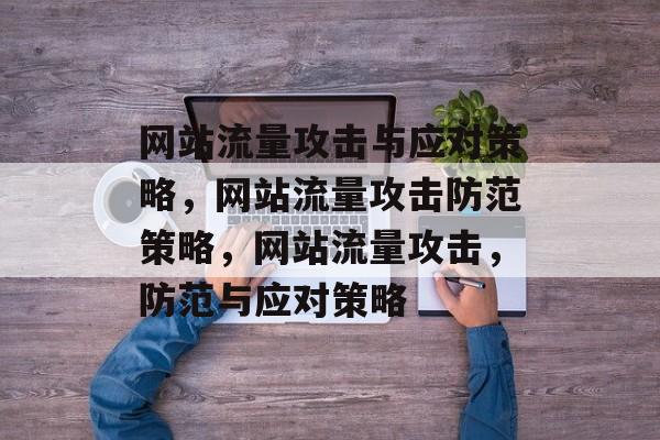 网站流量攻击与应对策略，网站流量攻击防范策略，网站流量攻击，防范与应对策略