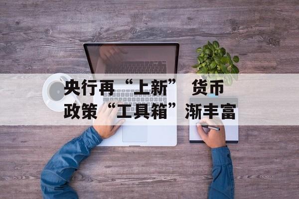 央行再“上新” 货币政策“工具箱”渐丰富 央行再“上新” 货币政策“工具箱”渐丰富