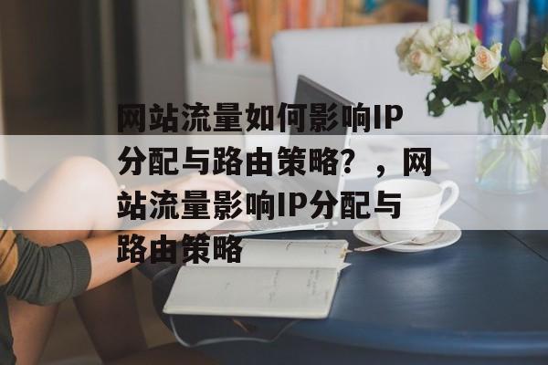 网站流量如何影响IP分配与路由策略？，网站流量影响IP分配与路由策略