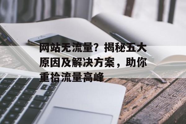网站无流量？揭秘五大原因及解决方案，助你重拾流量高峰