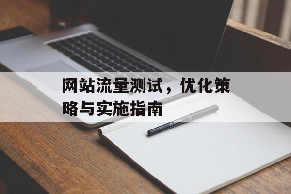 网站流量测试，优化策略与实施指南