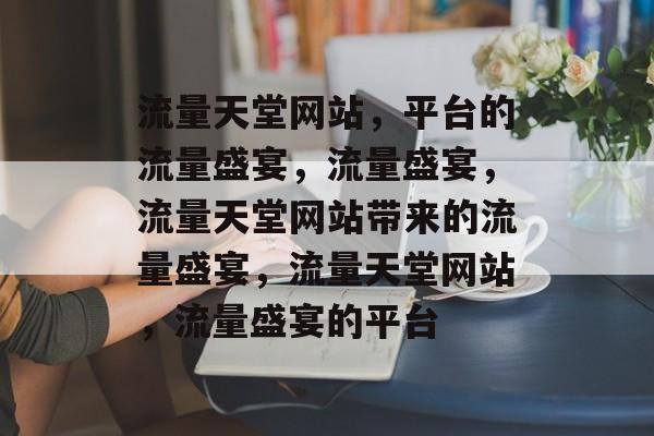 流量天堂网站，平台的流量盛宴，流量盛宴，流量天堂网站带来的流量盛宴，流量天堂网站，流量盛宴的平台