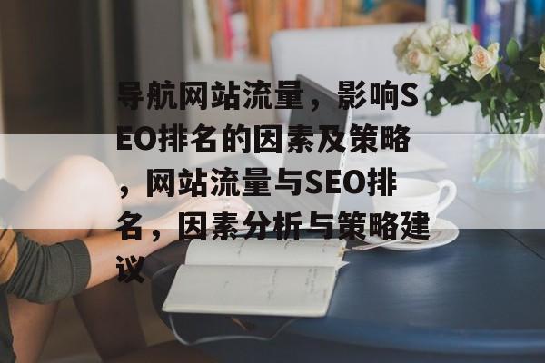 导航网站流量,影响SEO排名的因素及策略,网站流量与SEO排名,因素分析与策略建议 导航网站流量,影响SEO排名的因素及策略,网站流量与SEO排名,因素分析与策略建议