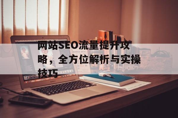 网站SEO流量提升攻略,全方位解析与实操技巧 网站SEO流量提升攻略,全方位解析与实操技巧